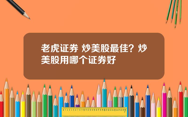 老虎证券 炒美股最佳？炒美股用哪个证券好